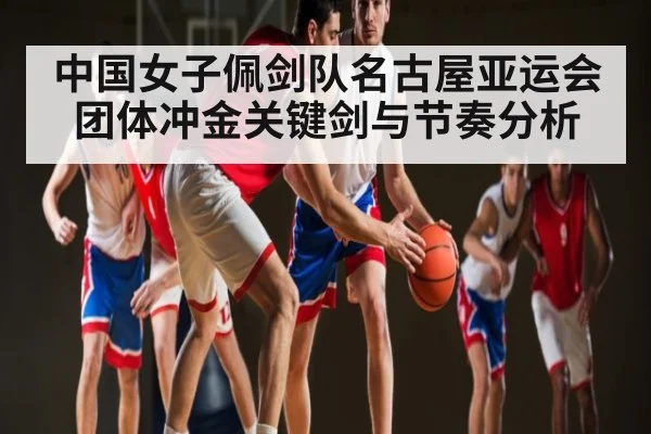 中国女子佩剑队名古屋亚运会团体冲金关键剑与节奏分析