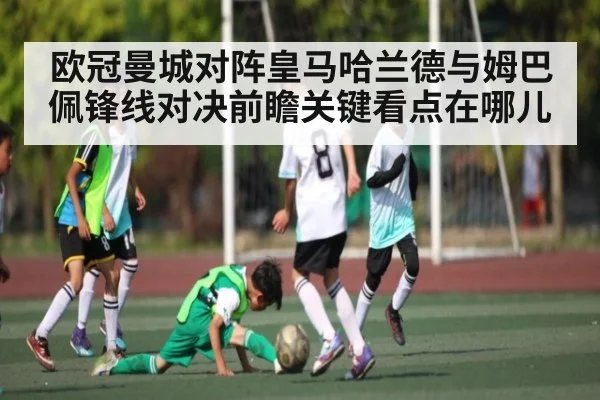 欧冠曼城对阵皇马哈兰德与姆巴佩锋线对决前瞻关键看点在哪儿