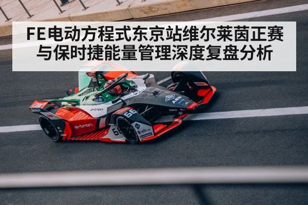 FE电动方程式东京站维尔莱茵正赛与保时捷能量管理深度复盘分析